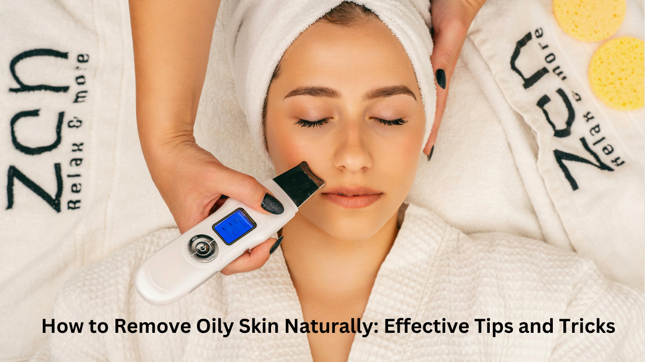 You are currently viewing How to Remove Oily Skin Naturally: Effective Tips and Tricks