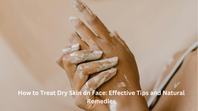 How to Treat Dry Skin on Face: Effective Tips and Natural Remedies